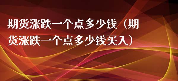 期货涨跌一个点多少钱（期货涨跌一个点多少钱买入）_https://wap.qdlswl.com_证券新闻_第1张