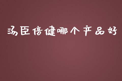 汤臣倍健哪个产品好_https://wap.qdlswl.com_证券新闻_第1张