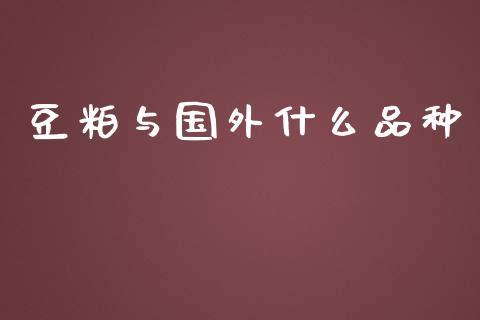 豆粕与国外什么品种_https://wap.qdlswl.com_理财投资_第1张