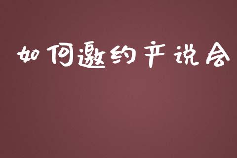 如何邀约产说会_https://wap.qdlswl.com_财经资讯_第1张