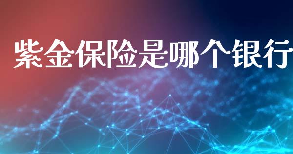 紫金保险是哪个银行_https://wap.qdlswl.com_全球经济_第1张