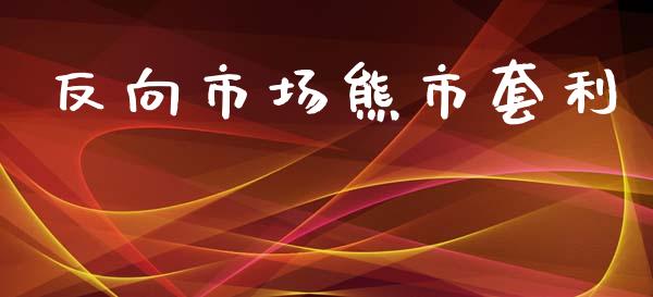 反向市场熊市套利_https://wap.qdlswl.com_证券新闻_第1张