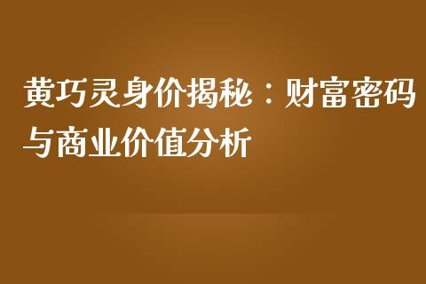 黄巧灵身价揭秘:财富密码与商业价值分析_财经资讯_第1张_财经资讯_理财投资_证券新闻_全球经济 黄巧灵身价揭秘:财富密码与商业价值分析_https://wap.qdlswl.com_财经资讯_第1张