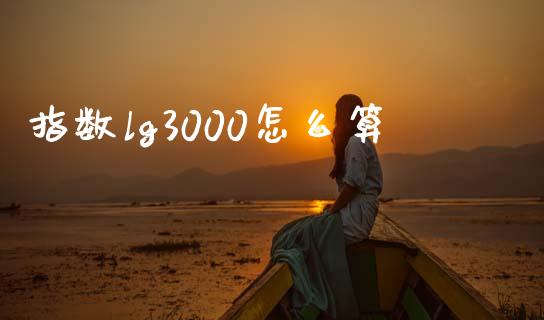 指数lg3000怎么算_https://wap.qdlswl.com_全球经济_第1张