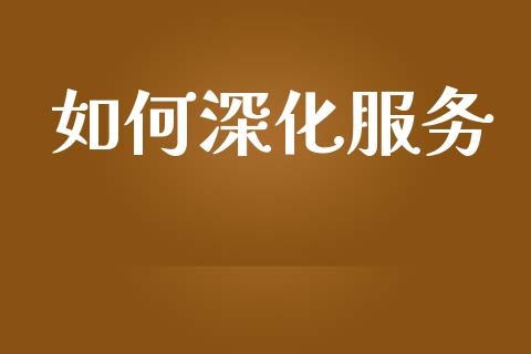 如何深化服务_https://wap.qdlswl.com_证券新闻_第1张