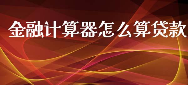 金融计算器怎么算贷款_https://wap.qdlswl.com_证券新闻_第1张