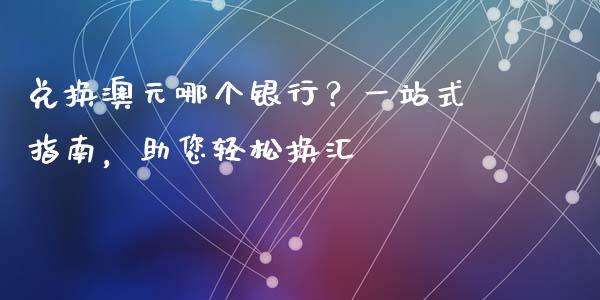 兑换澳元哪个银行？一站式指南，助您轻松换汇_https://wap.qdlswl.com_财经资讯_第1张