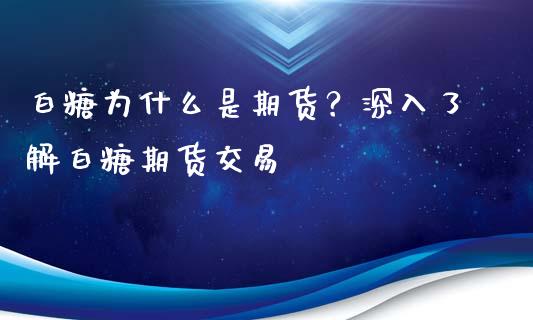 白糖为什么是期货？深入了解白糖期货交易_https://wap.qdlswl.com_全球经济_第1张