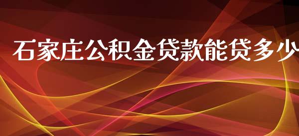 石家庄公积金贷款能贷多少_https://wap.qdlswl.com_证券新闻_第1张