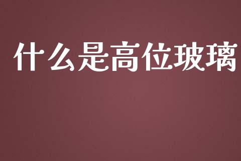 什么是高位玻璃_https://wap.qdlswl.com_理财投资_第1张
