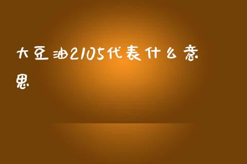 大豆油2105代表什么意思_https://wap.qdlswl.com_证券新闻_第1张