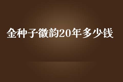 金种子徽韵20年多少钱_https://wap.qdlswl.com_全球经济_第1张