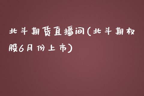 北斗期货直播间(北斗期权股6月份上市)_https://wap.qdlswl.com_证券新闻_第1张