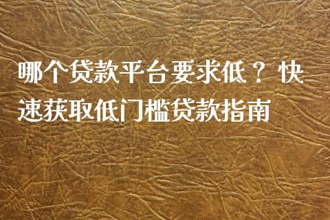 哪个贷款平台要求低？ 快速获取低门槛贷款指南_https://wap.qdlswl.com_证券新闻_第1张