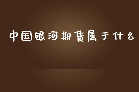 中国银河期货属于什么_https://wap.qdlswl.com_理财投资_第1张