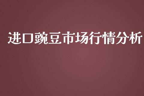 进口豌豆市场行情分析_https://wap.qdlswl.com_理财投资_第1张