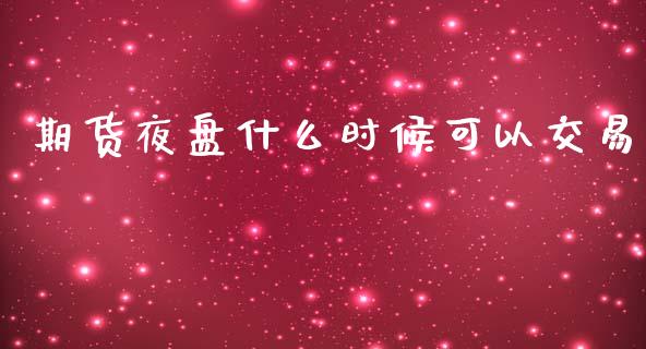 期货夜盘什么时候可以交易_https://wap.qdlswl.com_理财投资_第1张