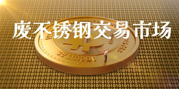 废不锈钢交易市场_https://wap.qdlswl.com_证券新闻_第1张