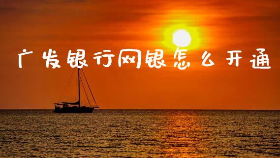 广发银行网银怎么开通_https://wap.qdlswl.com_理财投资_第1张