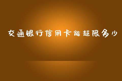 交通银行信用卡能超限多少_https://wap.qdlswl.com_全球经济_第1张