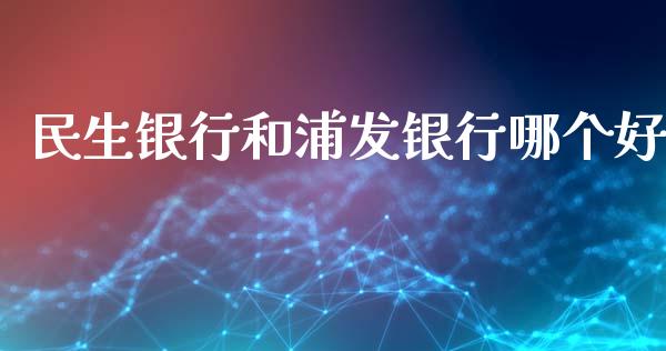 民生银行和浦发银行哪个好_https://wap.qdlswl.com_全球经济_第1张