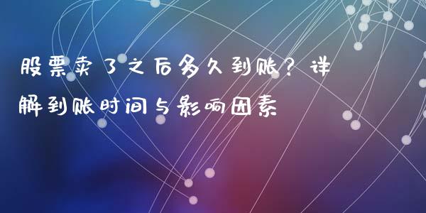 股票卖了之后多久到账？详解到账时间与影响因素_https://wap.qdlswl.com_全球经济_第1张
