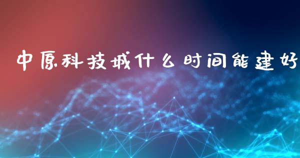 中原科技城什么时间能建好_https://wap.qdlswl.com_理财投资_第1张