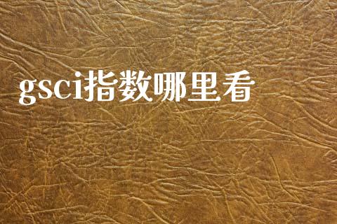 gsci指数哪里看_https://wap.qdlswl.com_全球经济_第1张