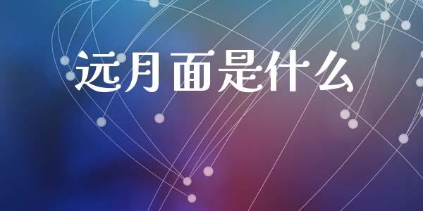 远月面是什么_https://wap.qdlswl.com_证券新闻_第1张