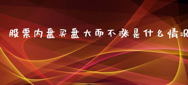 股票内盘买盘大而不涨是什么情况_https://wap.qdlswl.com_财经资讯_第1张