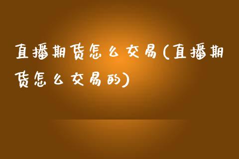 直播期货怎么交易(直播期货怎么交易的)_https://wap.qdlswl.com_证券新闻_第1张