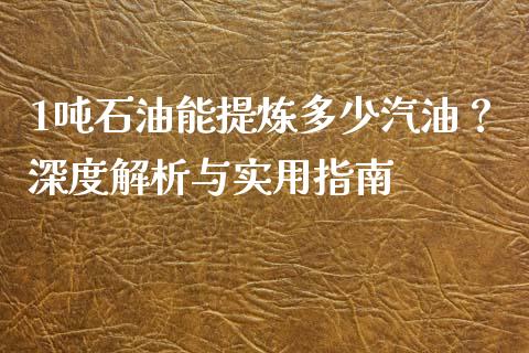 1吨石油能提炼多少汽油？深度解析与实用指南_https://wap.qdlswl.com_证券新闻_第1张