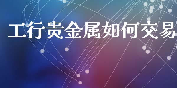 工行贵金属如何交易_https://wap.qdlswl.com_财经资讯_第1张