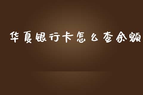 华夏银行卡怎么查余额_https://wap.qdlswl.com_全球经济_第1张