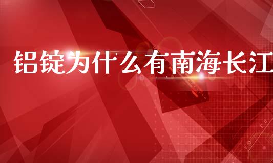铝锭为什么有南海长江_https://wap.qdlswl.com_全球经济_第1张