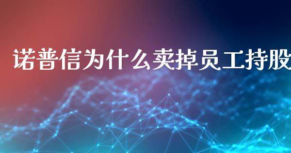 诺普信为什么卖掉员工持股_https://wap.qdlswl.com_证券新闻_第1张