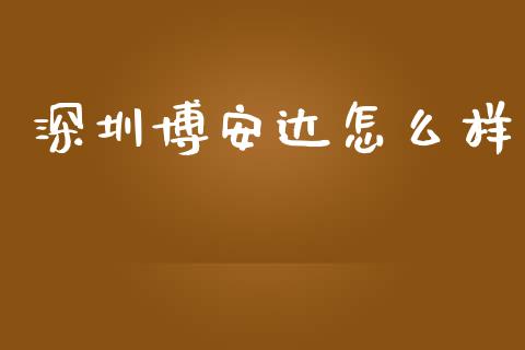 深圳博安达怎么样_https://wap.qdlswl.com_全球经济_第1张