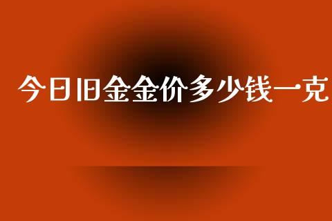 今日旧金金价多少钱一克_https://wap.qdlswl.com_全球经济_第1张