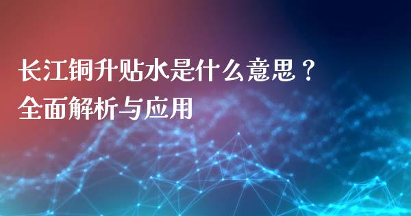 长江铜升贴水是什么意思？全面解析与应用_https://wap.qdlswl.com_财经资讯_第1张