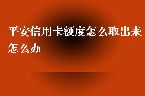 平安信用卡额度怎么取出来怎么办_https://wap.qdlswl.com_财经资讯_第1张