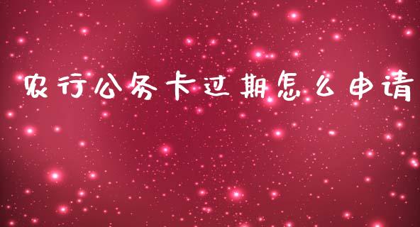 农行公务卡过期怎么申请_https://wap.qdlswl.com_全球经济_第1张