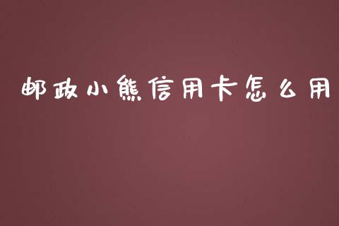 邮政小熊信用卡怎么用_https://wap.qdlswl.com_财经资讯_第1张