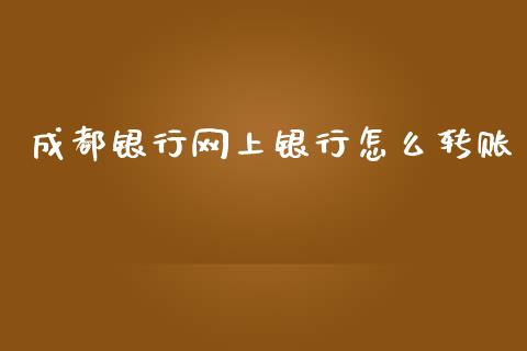 成都银行网上银行怎么转账_https://wap.qdlswl.com_财经资讯_第1张