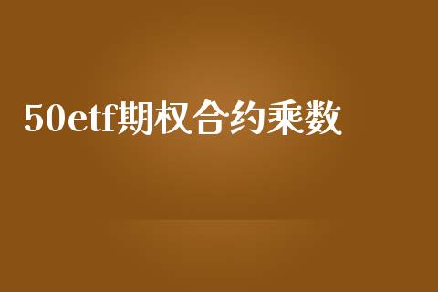 50etf期权合约乘数_https://wap.qdlswl.com_理财投资_第1张