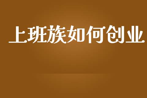 上班族如何创业_https://wap.qdlswl.com_证券新闻_第1张