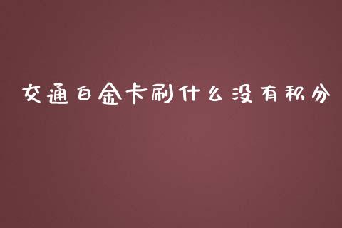 交通白金卡刷什么没有积分_https://wap.qdlswl.com_全球经济_第1张