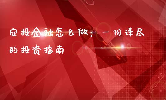 定投金融怎么做：一份详尽的投资指南_https://wap.qdlswl.com_全球经济_第1张