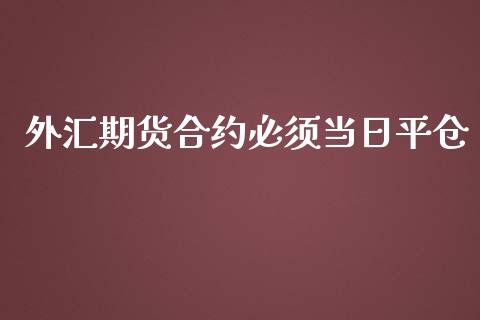 外汇期货合约必须当日平仓_https://wap.qdlswl.com_理财投资_第1张