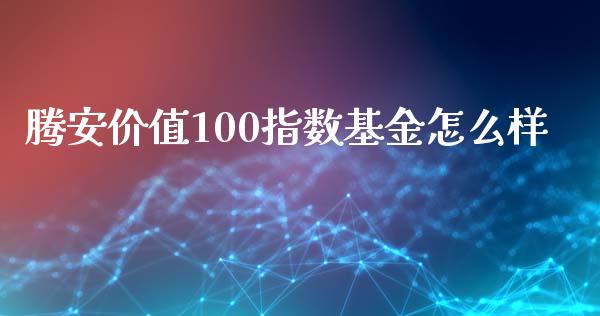 腾安价值100指数基金怎么样_https://wap.qdlswl.com_证券新闻_第1张