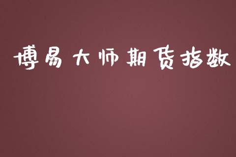 博易大师期货指数_https://wap.qdlswl.com_证券新闻_第1张